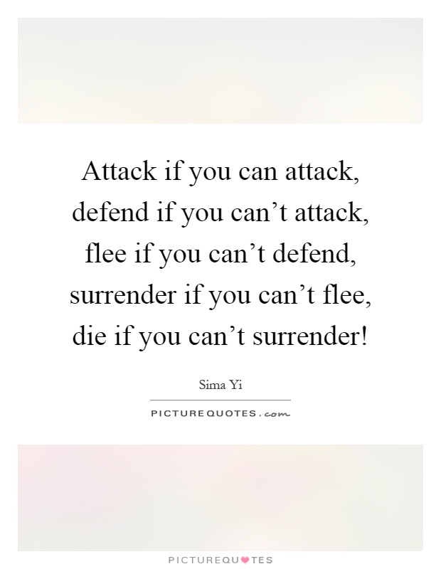 Attack if you can attack, defend if you can't attack, flee if you can't defend, surrender if you can't flee, die if you can't surrender! Picture Quote #1