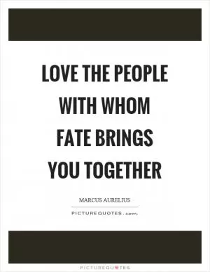 Love the people with whom fate brings you together Picture Quote #1