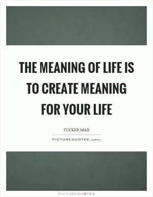 The meaning of life is to create meaning for your life Picture Quote #1