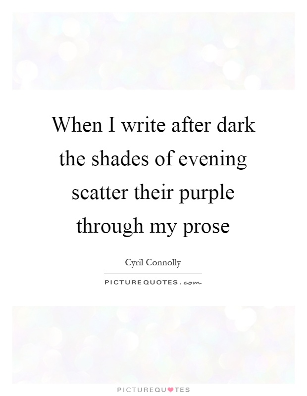 When I write after dark the shades of evening scatter their purple through my prose Picture Quote #1