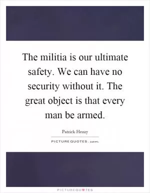 The militia is our ultimate safety. We can have no security without it. The great object is that every man be armed Picture Quote #1