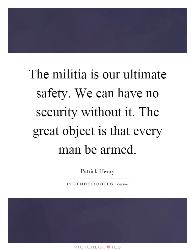The militia is our ultimate safety. We can have no security without it. The great object is that every man be armed Picture Quote #1