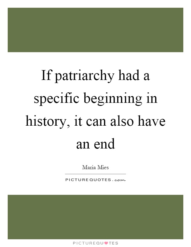 If patriarchy had a specific beginning in history, it can also have an end Picture Quote #1