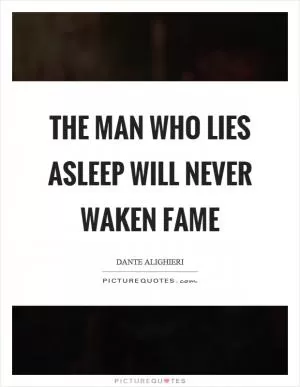 The man who lies asleep will never waken fame Picture Quote #1