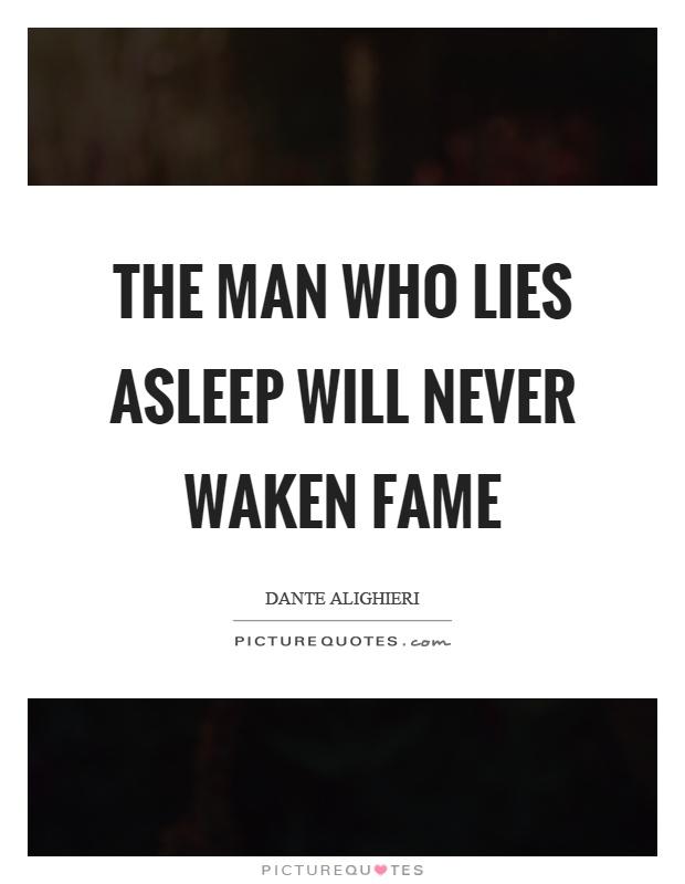 The man who lies asleep will never waken fame Picture Quote #1