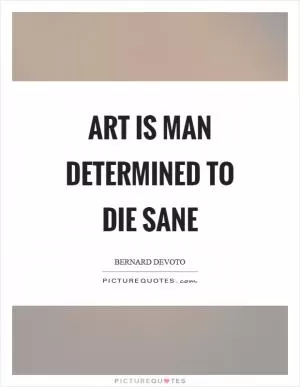 Art is man determined to die sane Picture Quote #1