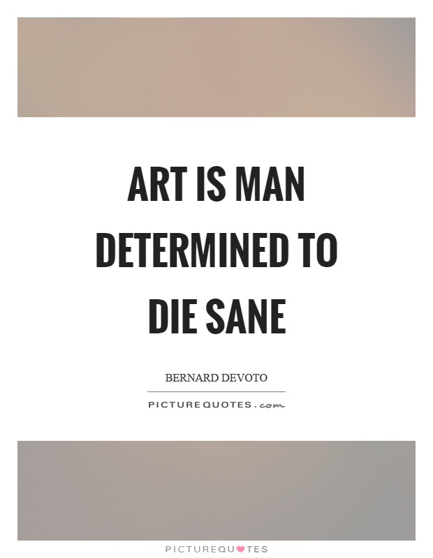 Art is man determined to die sane Picture Quote #1
