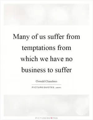 Many of us suffer from temptations from which we have no business to suffer Picture Quote #1