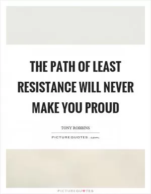The path of least resistance will never make you proud Picture Quote #1