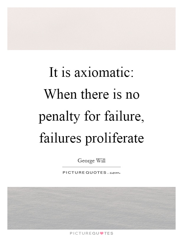 It is axiomatic: When there is no penalty for failure, failures proliferate Picture Quote #1