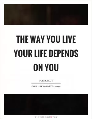 The way you live your life depends on you Picture Quote #1