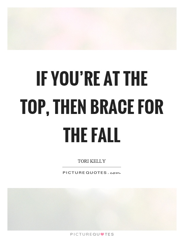 If you're at the top, then brace for the fall Picture Quote #1