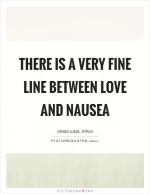 There is a very fine line between love and nausea Picture Quote #1