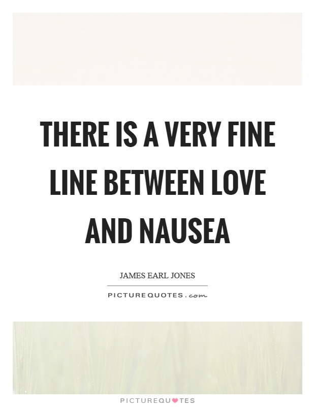 There is a very fine line between love and nausea Picture Quote #1