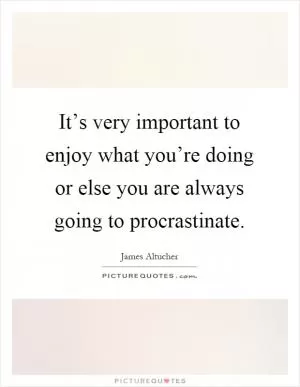 It’s very important to enjoy what you’re doing or else you are always going to procrastinate Picture Quote #1