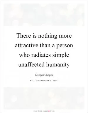 There is nothing more attractive than a person who radiates simple unaffected humanity Picture Quote #1