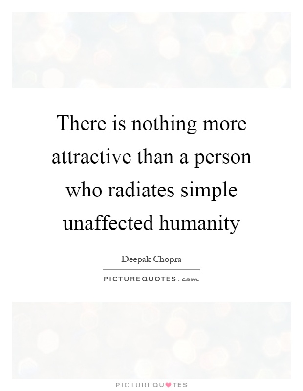 There is nothing more attractive than a person who radiates simple unaffected humanity Picture Quote #1
