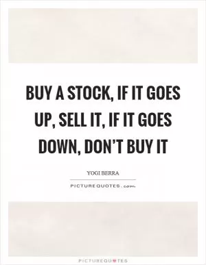 Buy a stock, if it goes up, sell it, if it goes down, don’t buy it Picture Quote #1