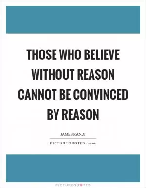 Those who believe without reason cannot be convinced by reason Picture Quote #1