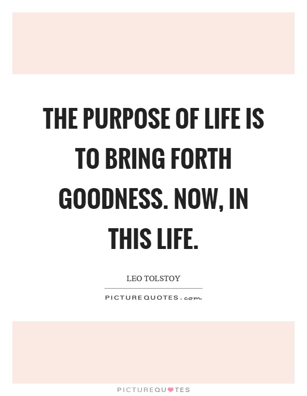 The purpose of life is to bring forth goodness. Now, in this life Picture Quote #1