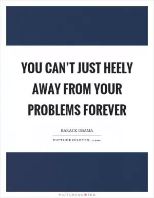 You can’t just heely away from your problems forever Picture Quote #1