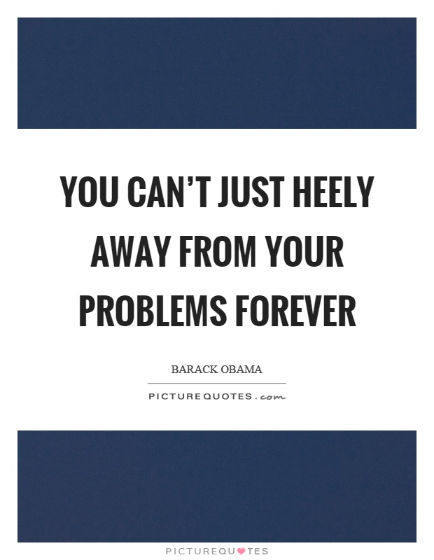 You can't just heely away from your problems forever Picture Quote #1