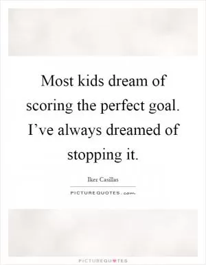 Most kids dream of scoring the perfect goal. I’ve always dreamed of stopping it Picture Quote #1