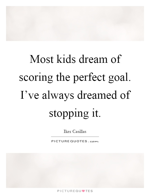 Most kids dream of scoring the perfect goal. I've always dreamed of stopping it Picture Quote #1
