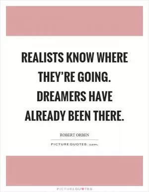 Realists know where they’re going. Dreamers have already been there Picture Quote #1