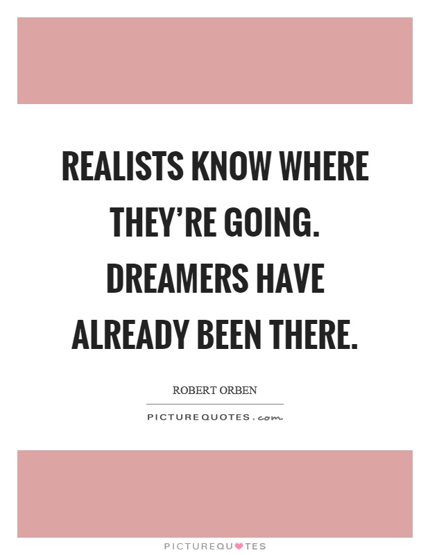 Realists know where they're going. Dreamers have already been there Picture Quote #1