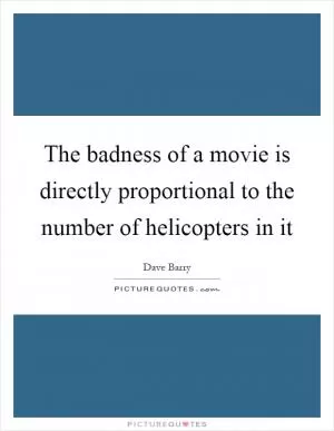 The badness of a movie is directly proportional to the number of helicopters in it Picture Quote #1