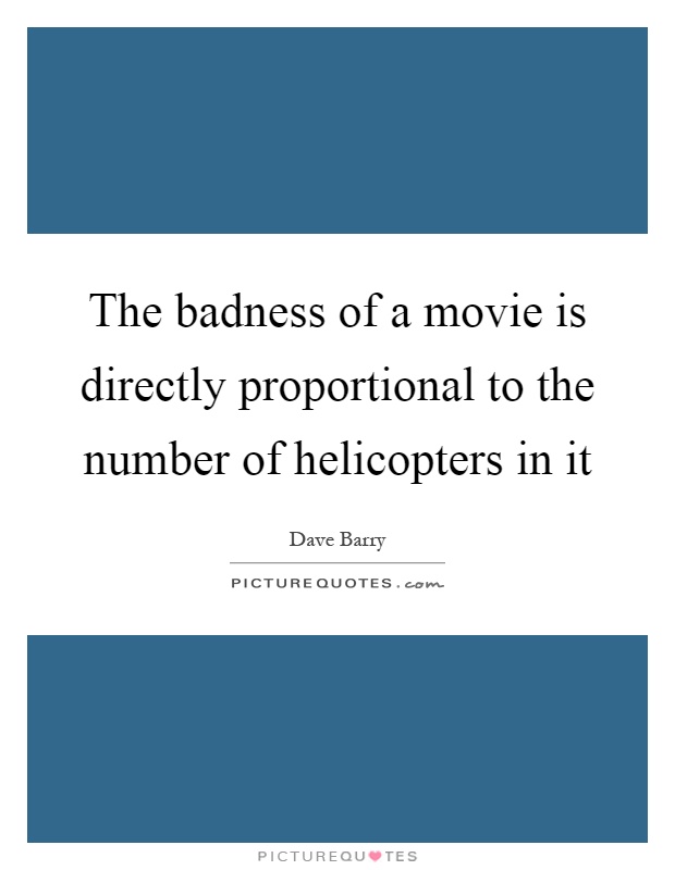 The badness of a movie is directly proportional to the number of helicopters in it Picture Quote #1