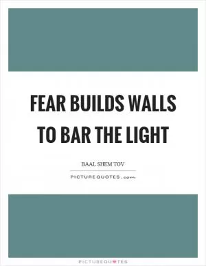 Fear builds walls to bar the light Picture Quote #1