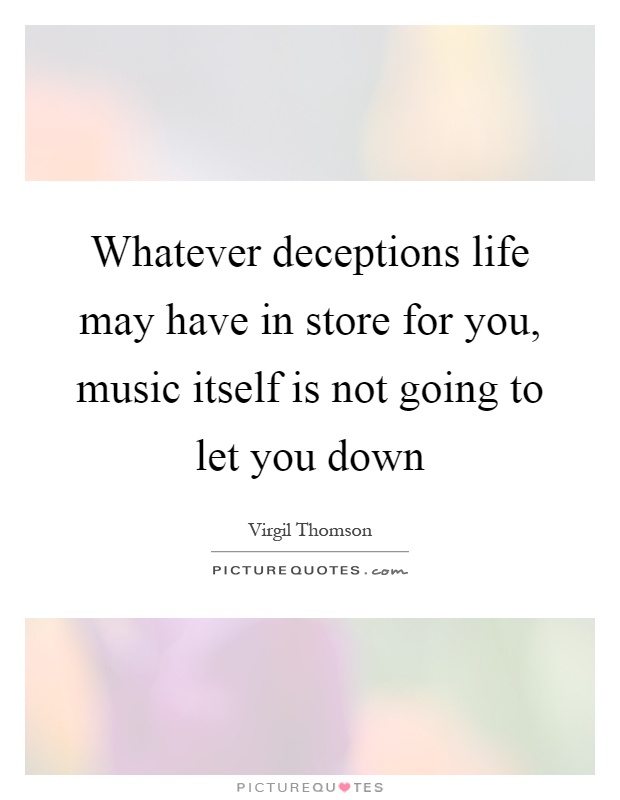 Whatever deceptions life may have in store for you, music itself is not going to let you down Picture Quote #1