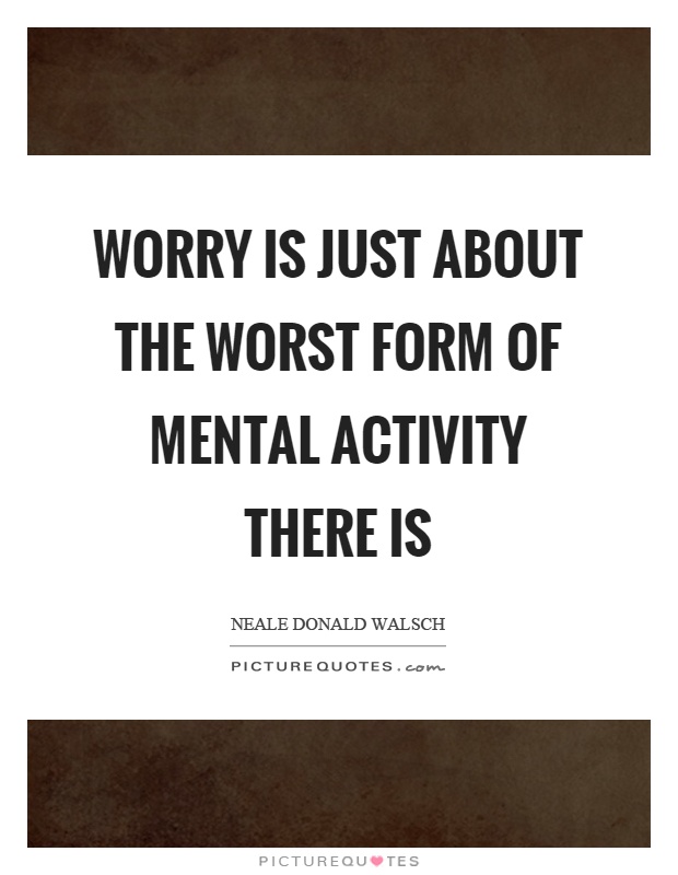 Worry is just about the worst form of mental activity there is Picture Quote #1