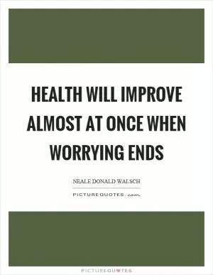 Health will improve almost at once when worrying ends Picture Quote #1