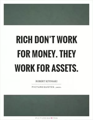 Rich don’t work for money. They work for assets Picture Quote #1