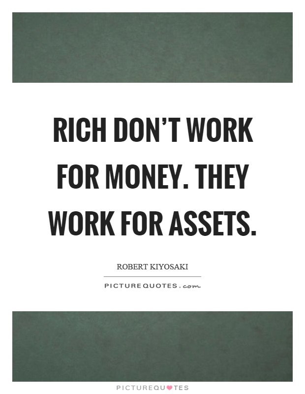 Rich don't work for money. They work for assets Picture Quote #1