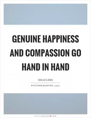 Genuine happiness and compassion go hand in hand Picture Quote #1
