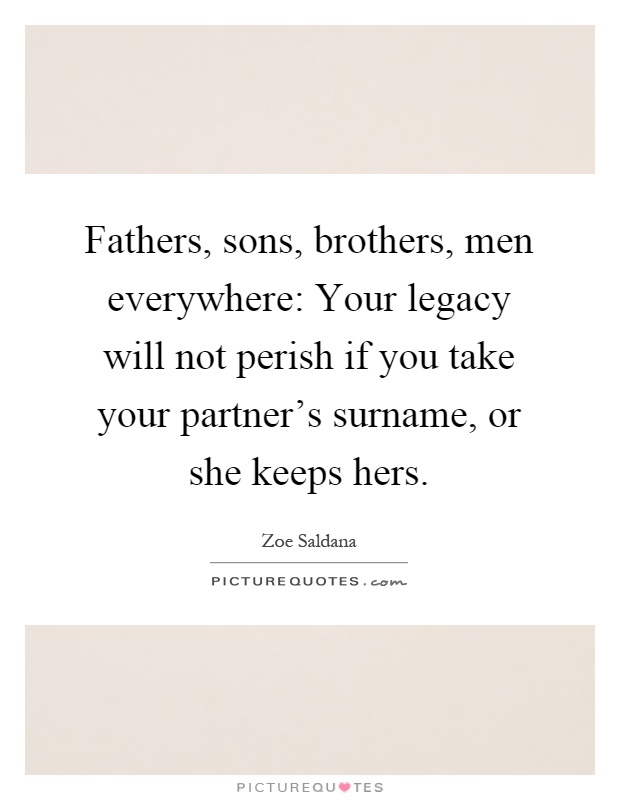 Fathers, sons, brothers, men everywhere: Your legacy will not perish if you take your partner's surname, or she keeps hers Picture Quote #1