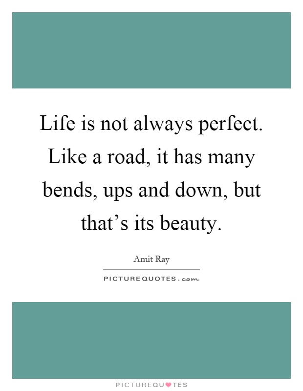 Life is not always perfect. Like a road, it has many bends, ups and down, but that's its beauty Picture Quote #1