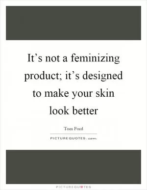 It’s not a feminizing product; it’s designed to make your skin look better Picture Quote #1