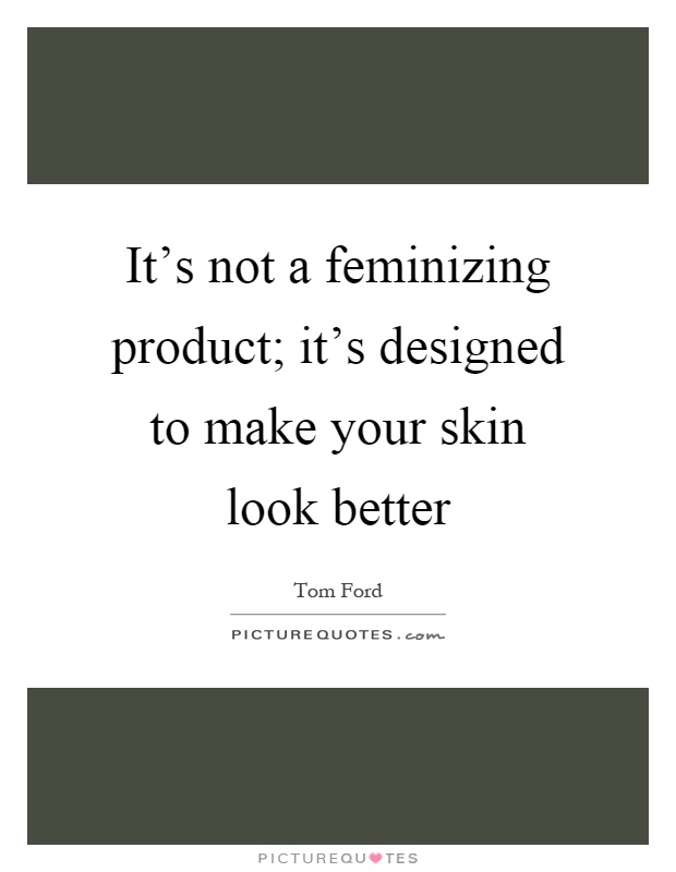 It's not a feminizing product; it's designed to make your skin look better Picture Quote #1