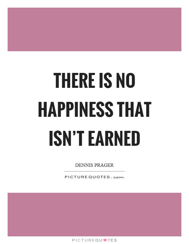 There is no happiness that isn't earned Picture Quote #1