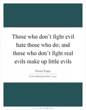 Those who don’t fight evil hate those who do; and those who don’t fight real evils make up little evils Picture Quote #1