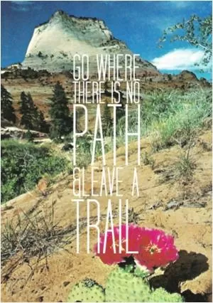 Go where there is no path and leave a trail Picture Quote #1