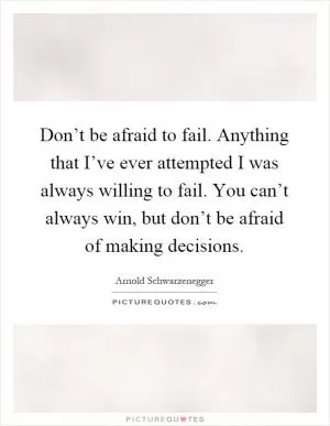 Don’t be afraid to fail. Anything that I’ve ever attempted I was always willing to fail. You can’t always win, but don’t be afraid of making decisions Picture Quote #1