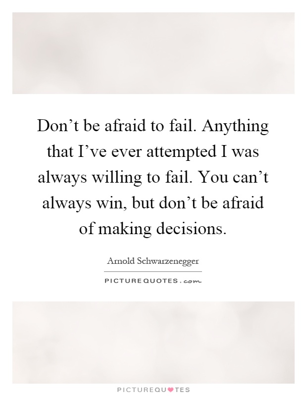 Don't be afraid to fail. Anything that I've ever attempted I was always willing to fail. You can't always win, but don't be afraid of making decisions Picture Quote #1