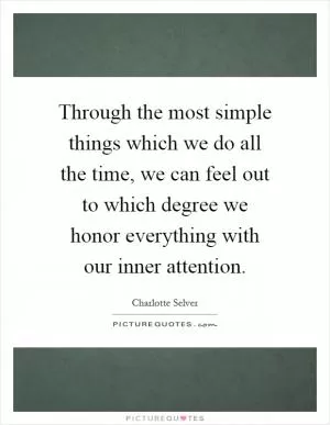 Through the most simple things which we do all the time, we can feel out to which degree we honor everything with our inner attention Picture Quote #1
