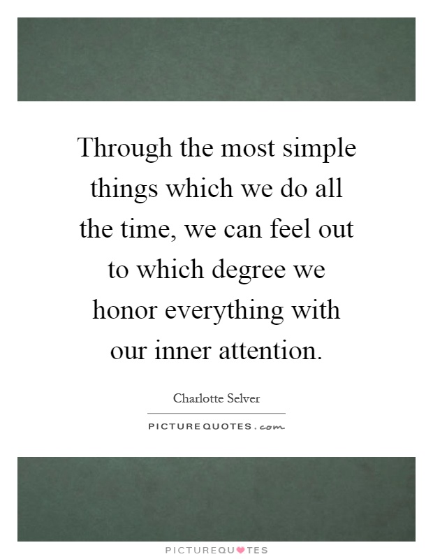 Through the most simple things which we do all the time, we can feel out to which degree we honor everything with our inner attention Picture Quote #1